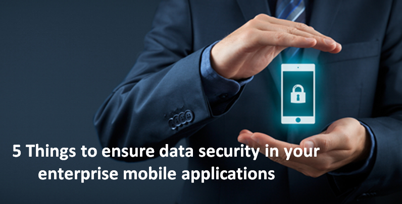 Five things to ensure data security in your enterprise mobile applications